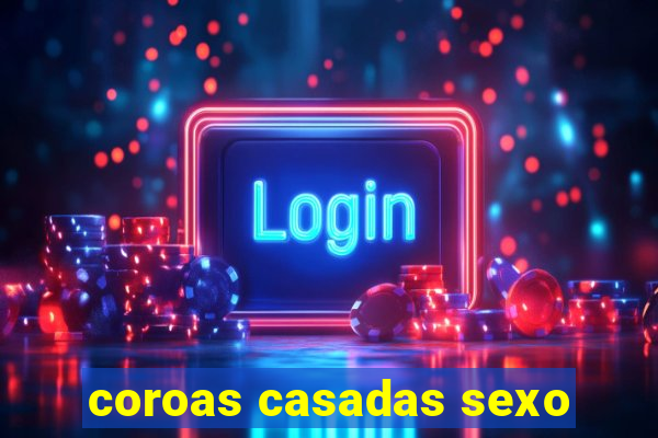 coroas casadas sexo